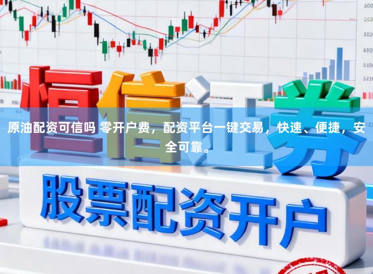 原油配资可信吗 零开户费,配资平台一键交易,快速、便捷,安全可靠。
