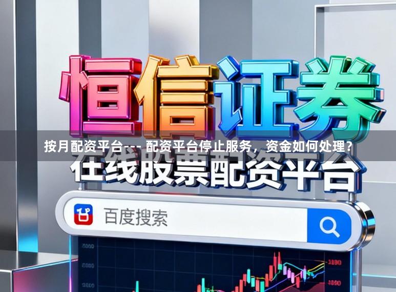 按月配资平台--- 配资平台停止服务，资金如何处理？