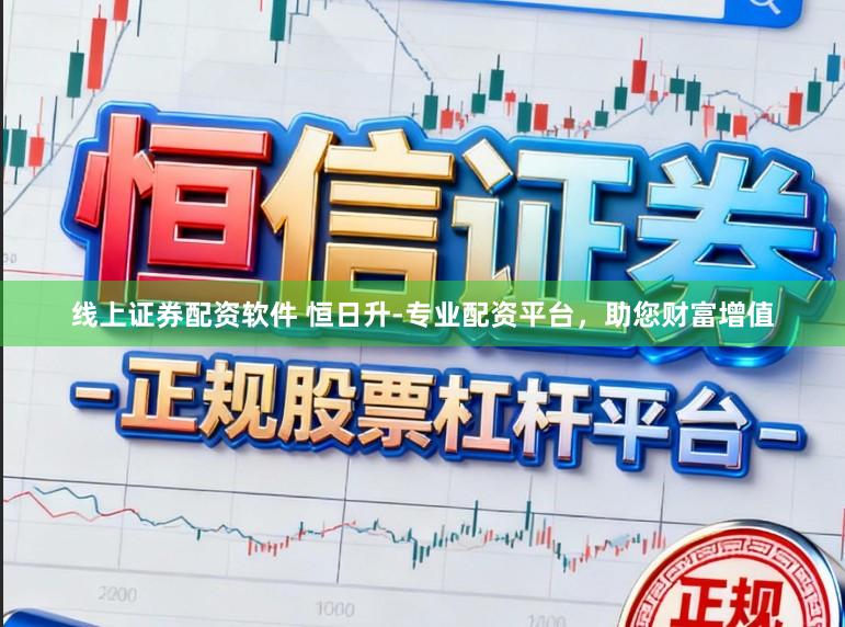 线上证券配资软件 恒日升-专业配资平台，助您财富增值