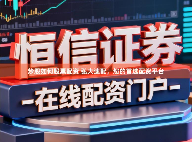 炒股如何股票配资 弘大速配，您的首选配资平台