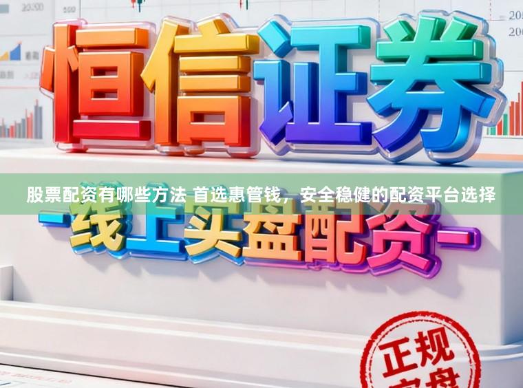股票配资有哪些方法 首选惠管钱，安全稳健的配资平台选择