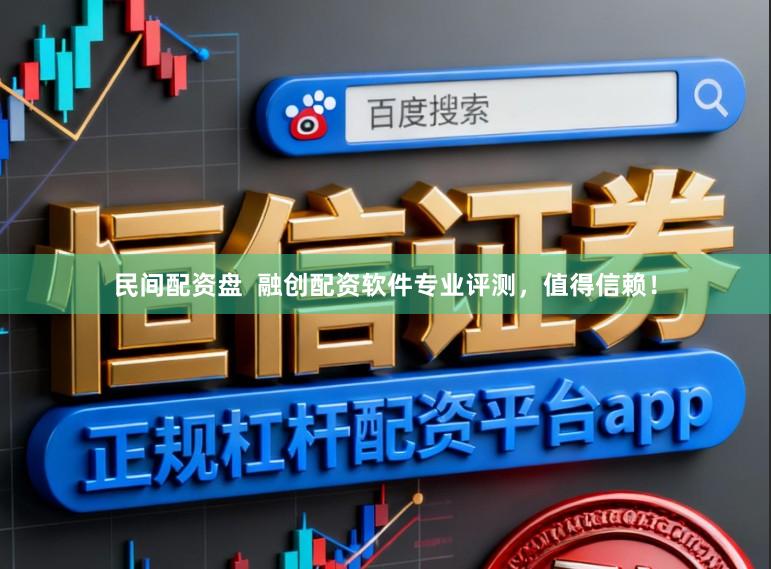民间配资盘 融创配资软件专业评测,值得信赖!