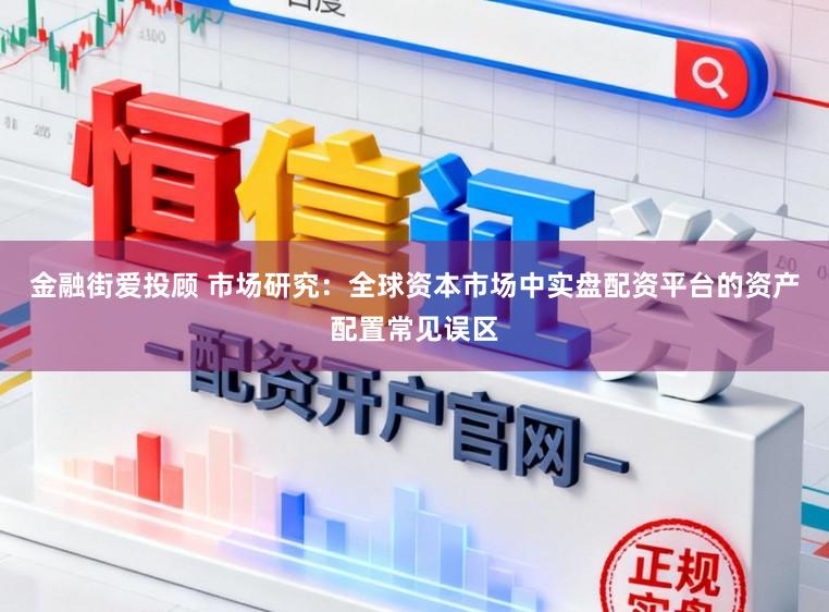 金融街爱投顾 市场研究：全球资本市场中实盘配资平台的资产配置常见误区