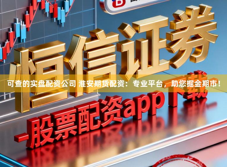 可查的实盘配资公司 淮安期货配资：专业平台，助您掘金期市！