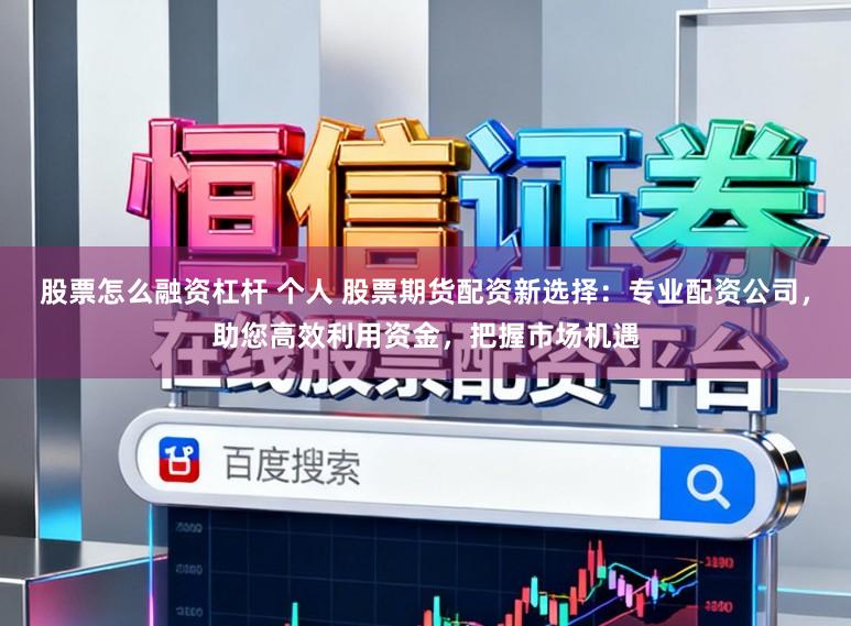 股票怎么融资杠杆 个人 股票期货配资新选择:专业配资公司,助您高效利用资金,把握市场机遇