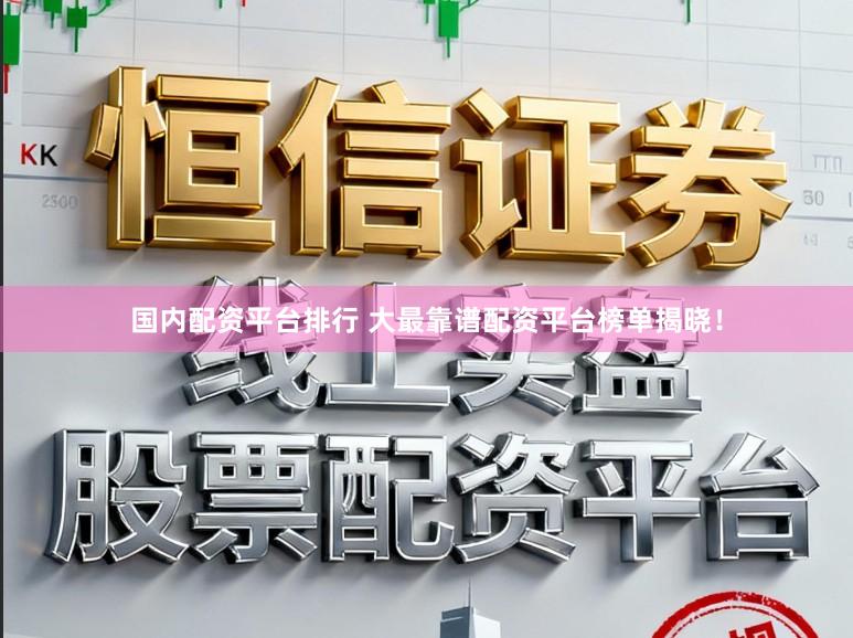 国内配资平台排行 大最靠谱配资平台榜单揭晓!