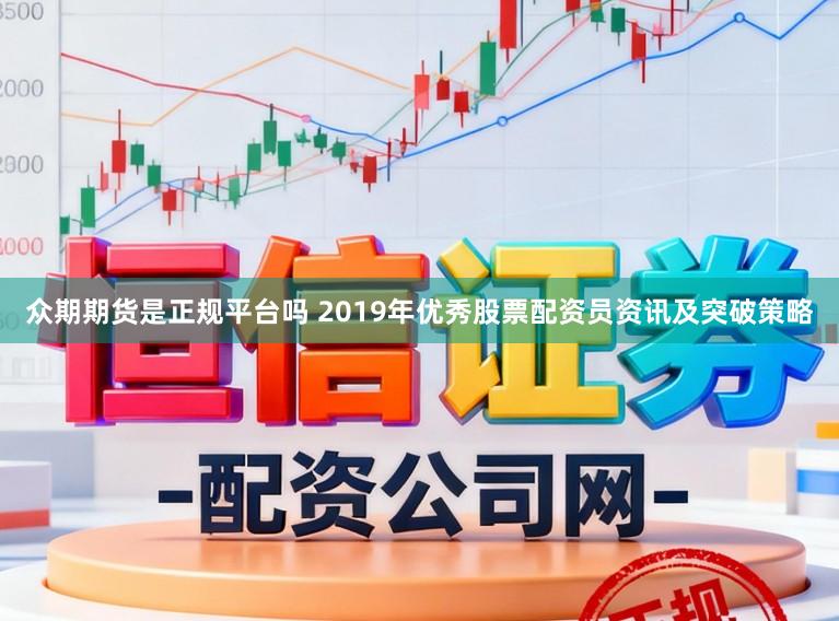 众期期货是正规平台吗 2019年优秀股票配资员资讯及突破策略