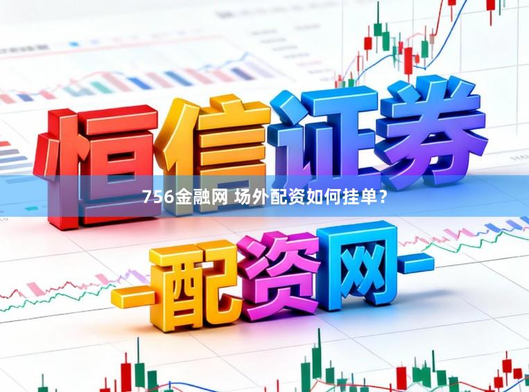 756金融网 场外配资如何挂单？
