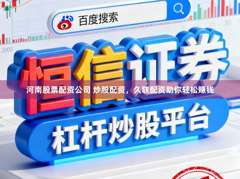 河南股票配资公司 炒股配资，久联配资助你轻松赚钱