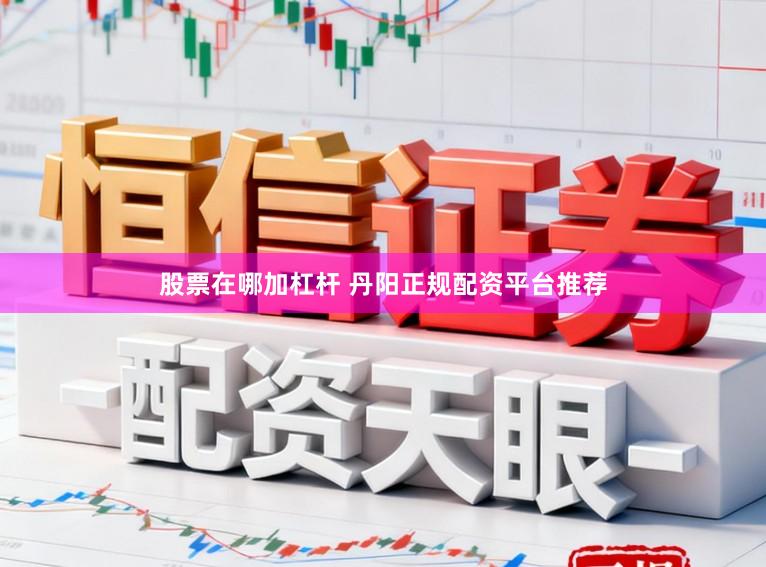 股票在哪加杠杆 丹阳正规配资平台推荐