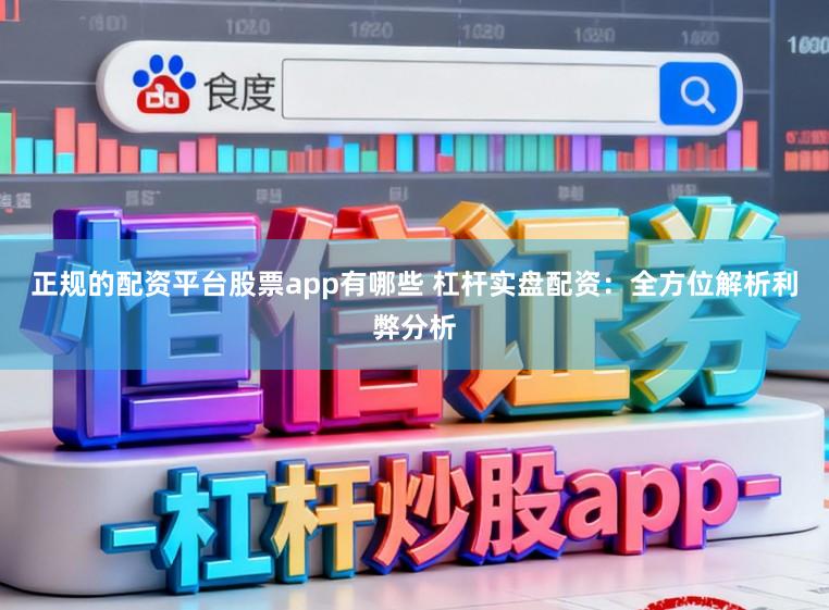 正规的配资平台股票app有哪些 杠杆实盘配资：全方位解析利弊分析