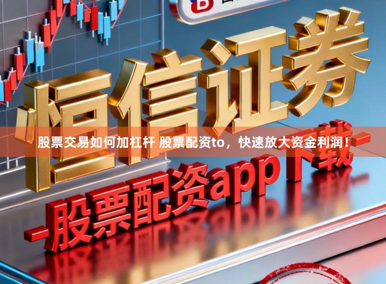 股票交易如何加杠杆 股票配资to，快速放大资金利润！