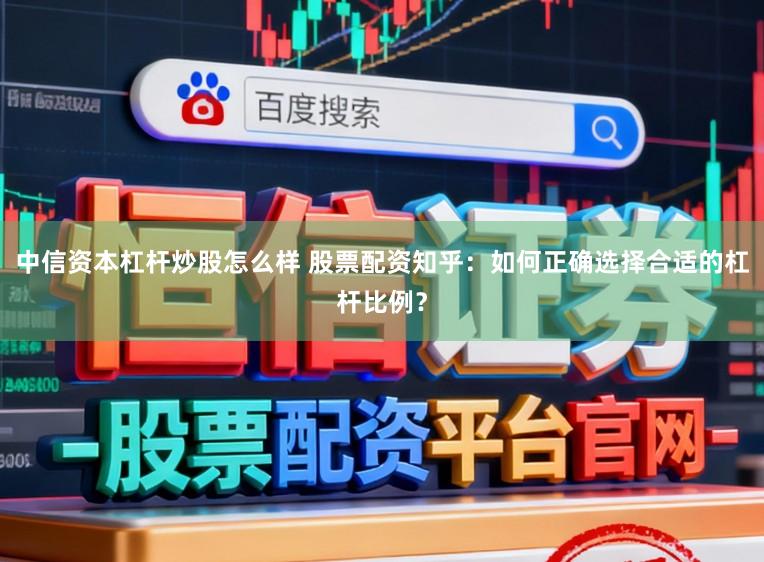 中信资本杠杆炒股怎么样 股票配资知乎：如何正确选择合适的杠杆比例？