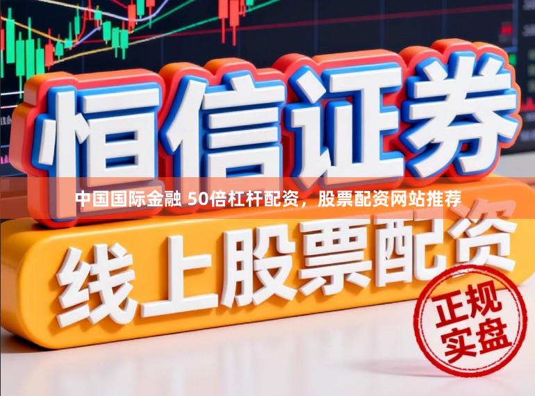 中国国际金融 50倍杠杆配资，股票配资网站推荐