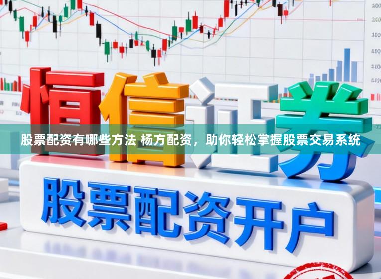 股票配资有哪些方法 杨方配资，助你轻松掌握股票交易系统