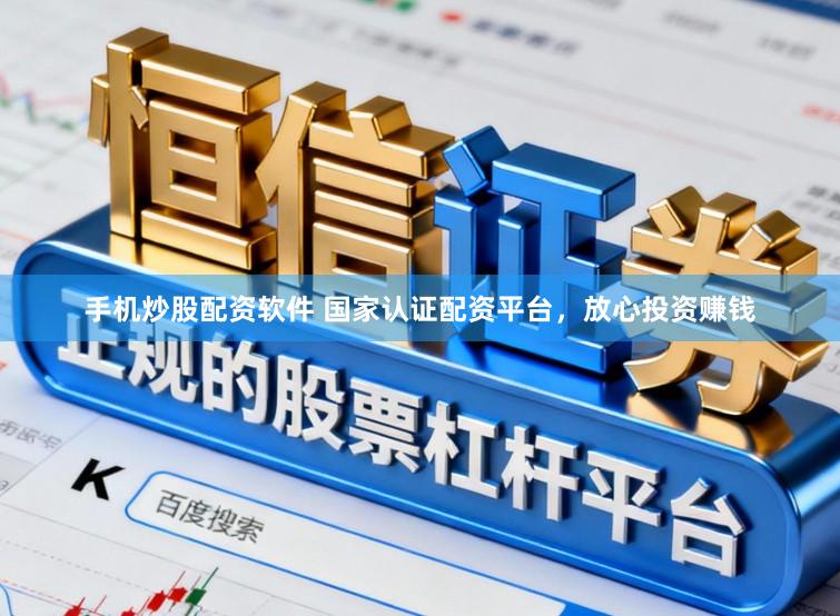 手机炒股配资软件 国家认证配资平台,放心投资赚钱