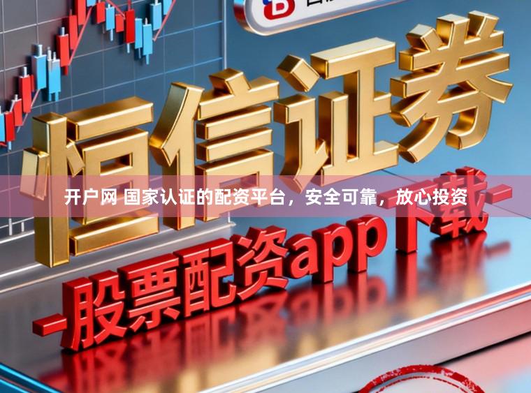 开户网 国家认证的配资平台,安全可靠,放心投资