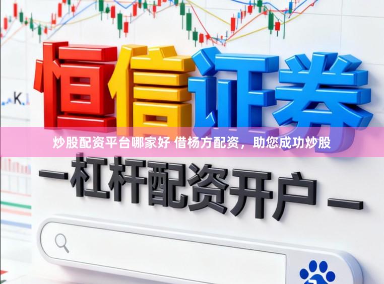 炒股配资平台哪家好 借杨方配资，助您成功炒股