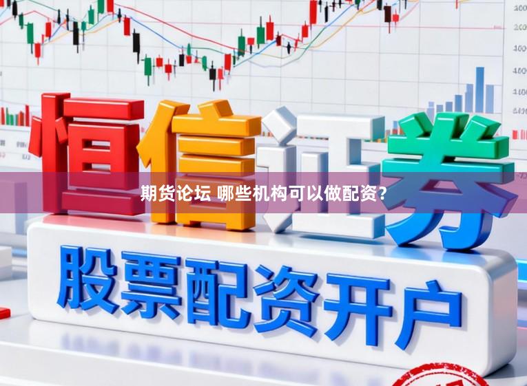 期货论坛 哪些机构可以做配资？
