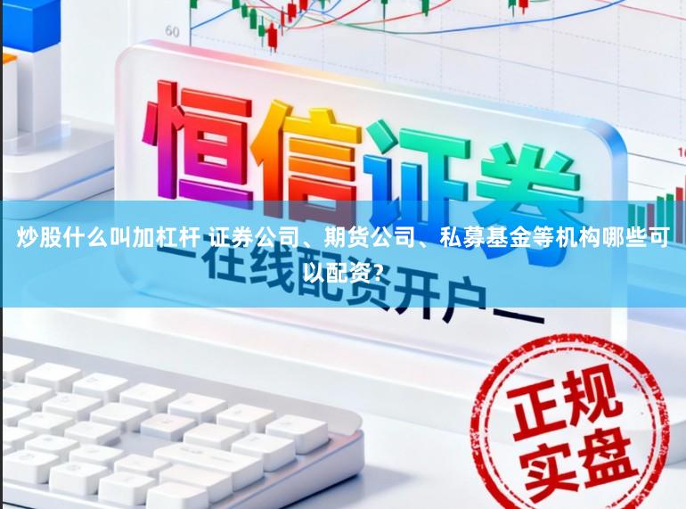 炒股什么叫加杠杆 证券公司、期货公司、私募基金等机构哪些可以配资？
