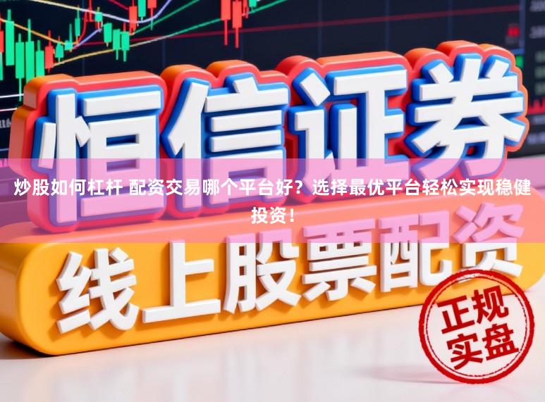 炒股如何杠杆 配资交易哪个平台好？选择最优平台轻松实现稳健投资！