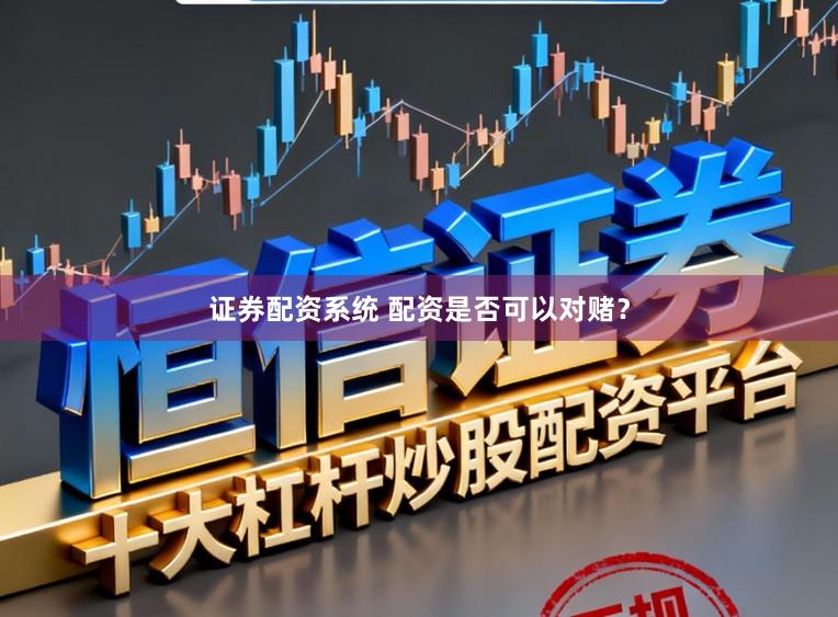 证券配资系统 配资是否可以对赌？