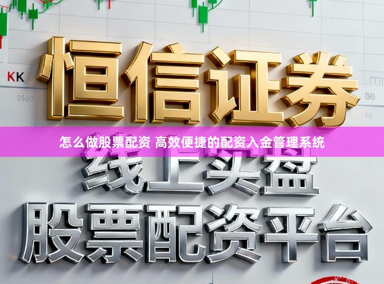 怎么做股票配资 高效便捷的配资入金管理系统