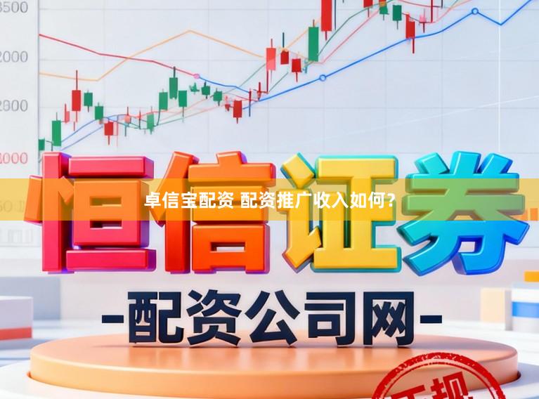 卓信宝配资 配资推广收入如何？