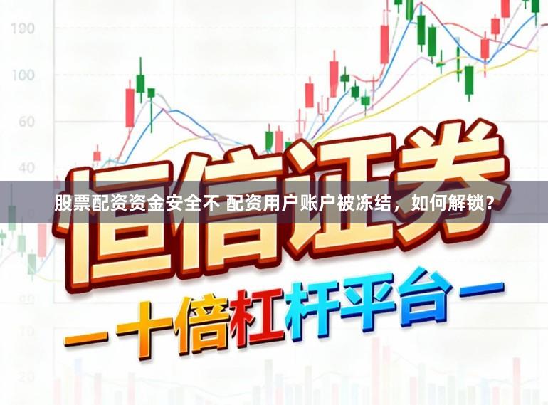 股票配资资金安全不 配资用户账户被冻结，如何解锁？