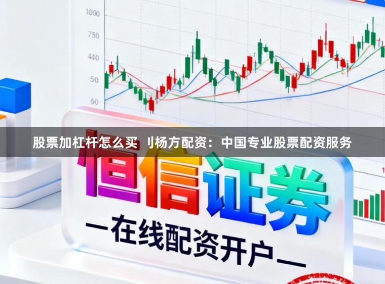 股票加杠杆怎么买 刂杨方配资：中国专业股票配资服务