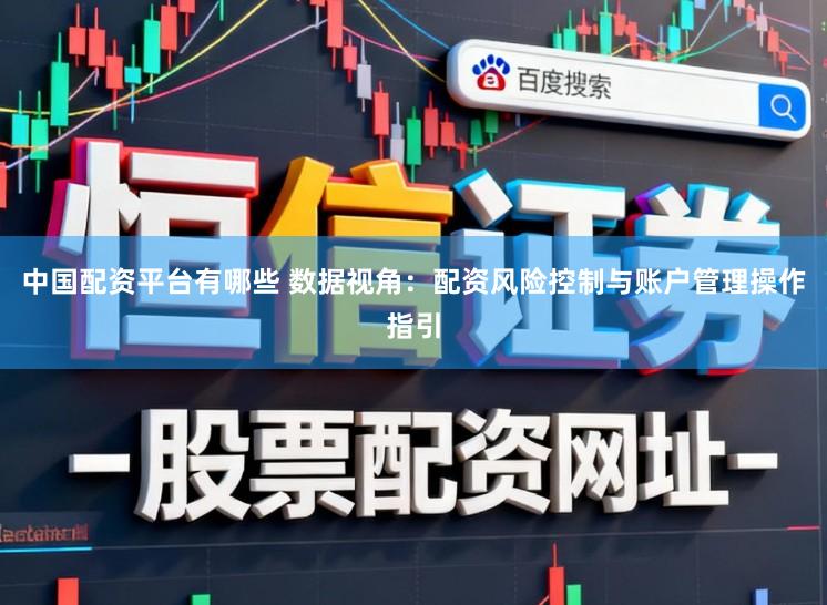 中国配资平台有哪些 数据视角：配资风险控制与账户管理操作指引