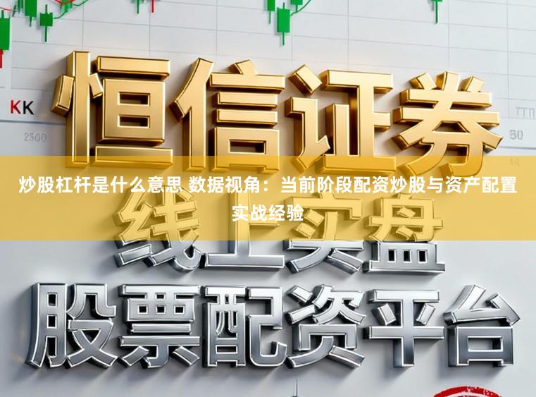 炒股杠杆是什么意思 数据视角：当前阶段配资炒股与资产配置实战经验
