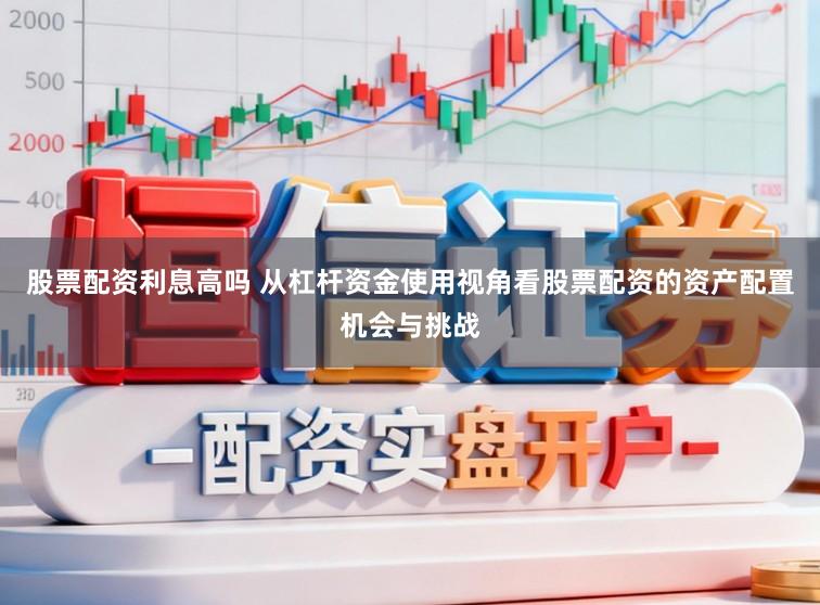 股票配资利息高吗 从杠杆资金使用视角看股票配资的资产配置机会与挑战