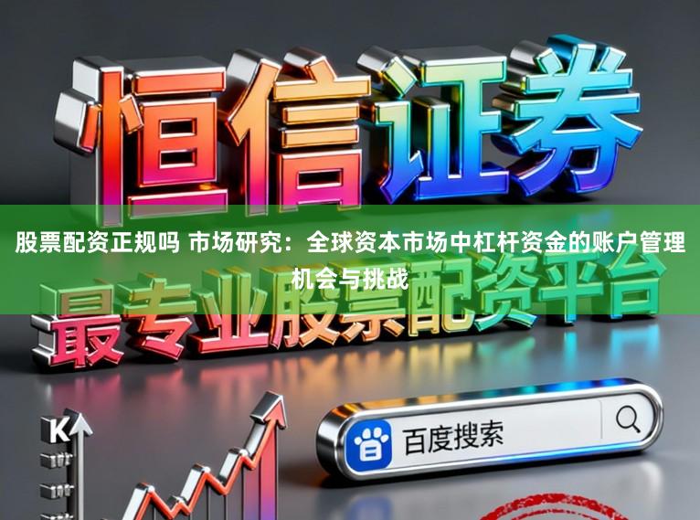 股票配资正规吗 市场研究：全球资本市场中杠杆资金的账户管理机会与挑战