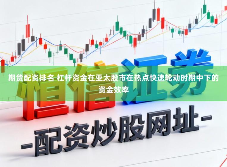 期货配资排名 杠杆资金在亚太股市在热点快速轮动时期中下的资金效率
