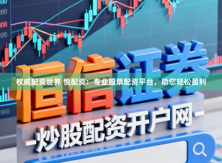 权威配资世界 悦配资：专业股票配资平台，助您轻松盈利
