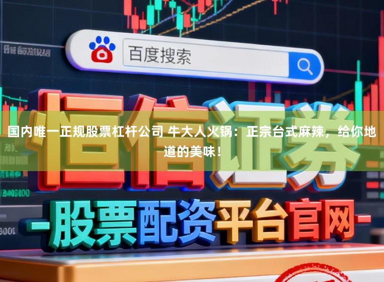 国内唯一正规股票杠杆公司 牛大人火锅：正宗台式麻辣，给你地道的美味！