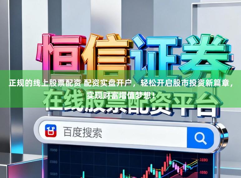 正规的线上股票配资 配资实盘开户，轻松开启股市投资新篇章，实现财富增值梦想！