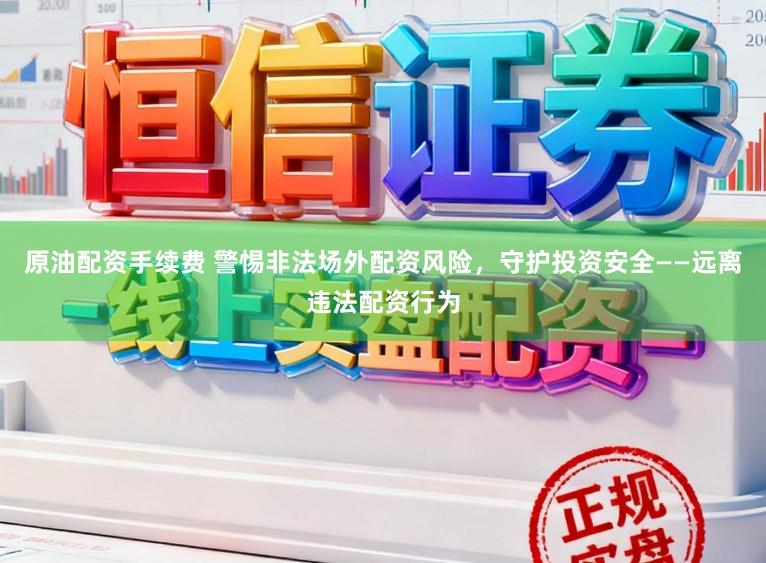 原油配资手续费 警惕非法场外配资风险，守护投资安全——远离违法配资行为