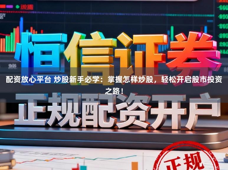 配资放心平台 炒股新手必学：掌握怎样炒股，轻松开启股市投资之路！