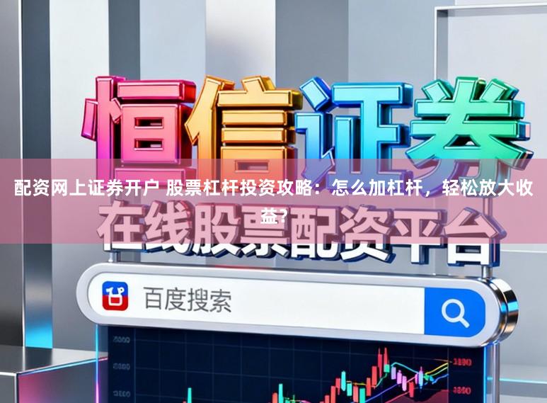 配资网上证券开户 股票杠杆投资攻略:怎么加杠杆,轻松放大收益?