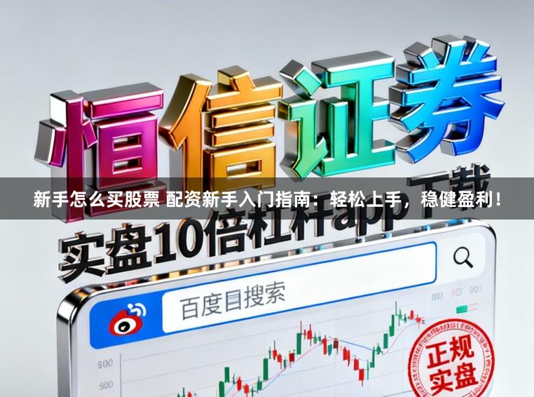 新手怎么买股票 配资新手入门指南：轻松上手，稳健盈利！