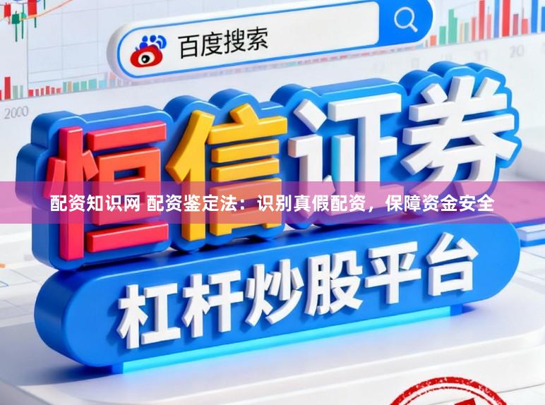 配资知识网 配资鉴定法：识别真假配资，保障资金安全