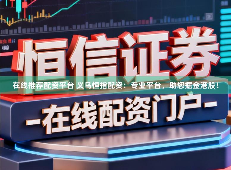 在线推荐配资平台 义乌恒指配资：专业平台，助您掘金港股！
