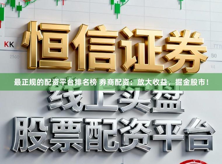 最正规的配资平台排名榜 券商配资：放大收益，掘金股市！