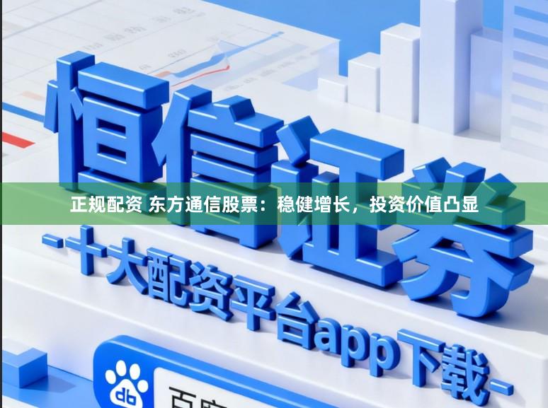 正规配资 东方通信股票:稳健增长,投资价值凸显